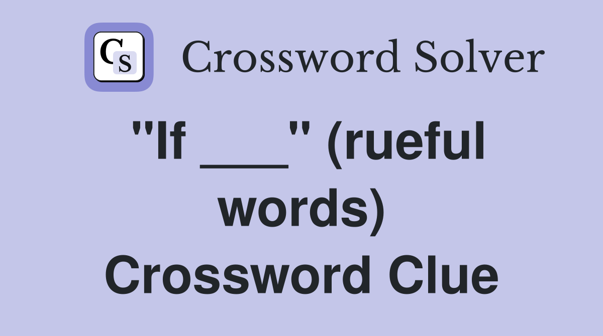 "If ___" (rueful words) Crossword Clue