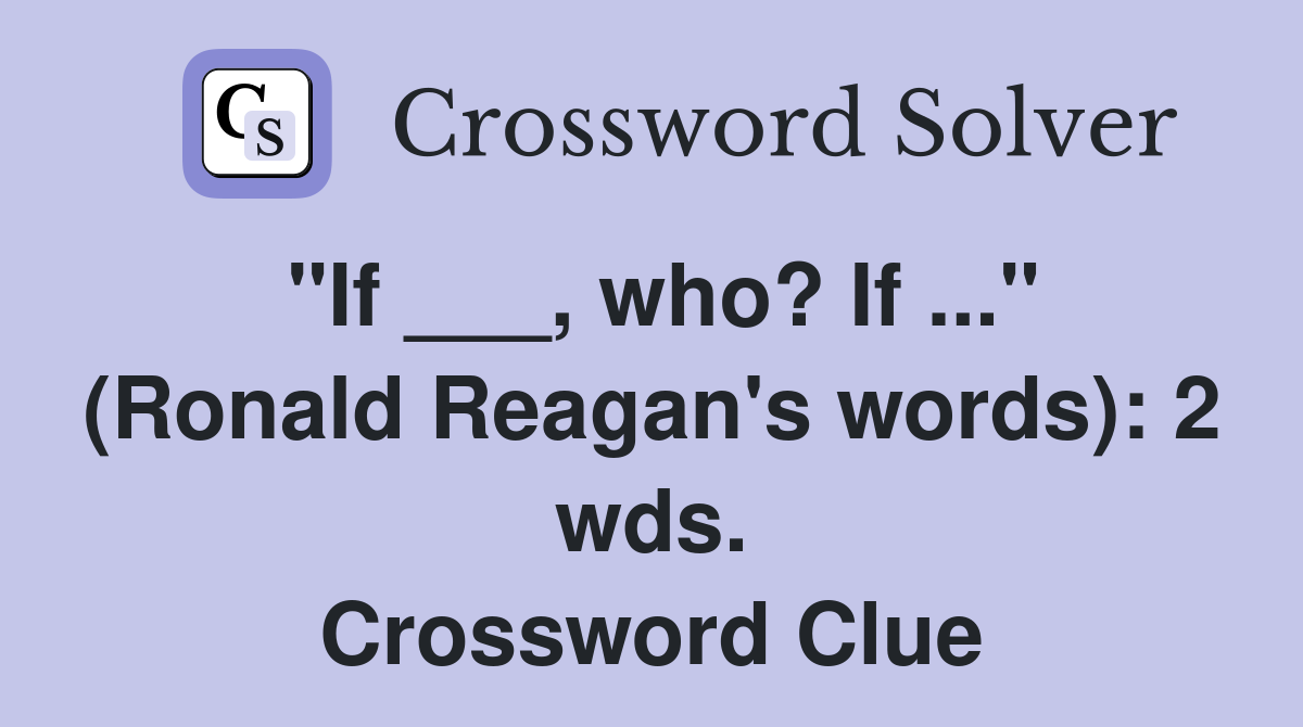 "If ___, who? If ..." (Ronald Reagan's words): 2 wds. Crossword Clue