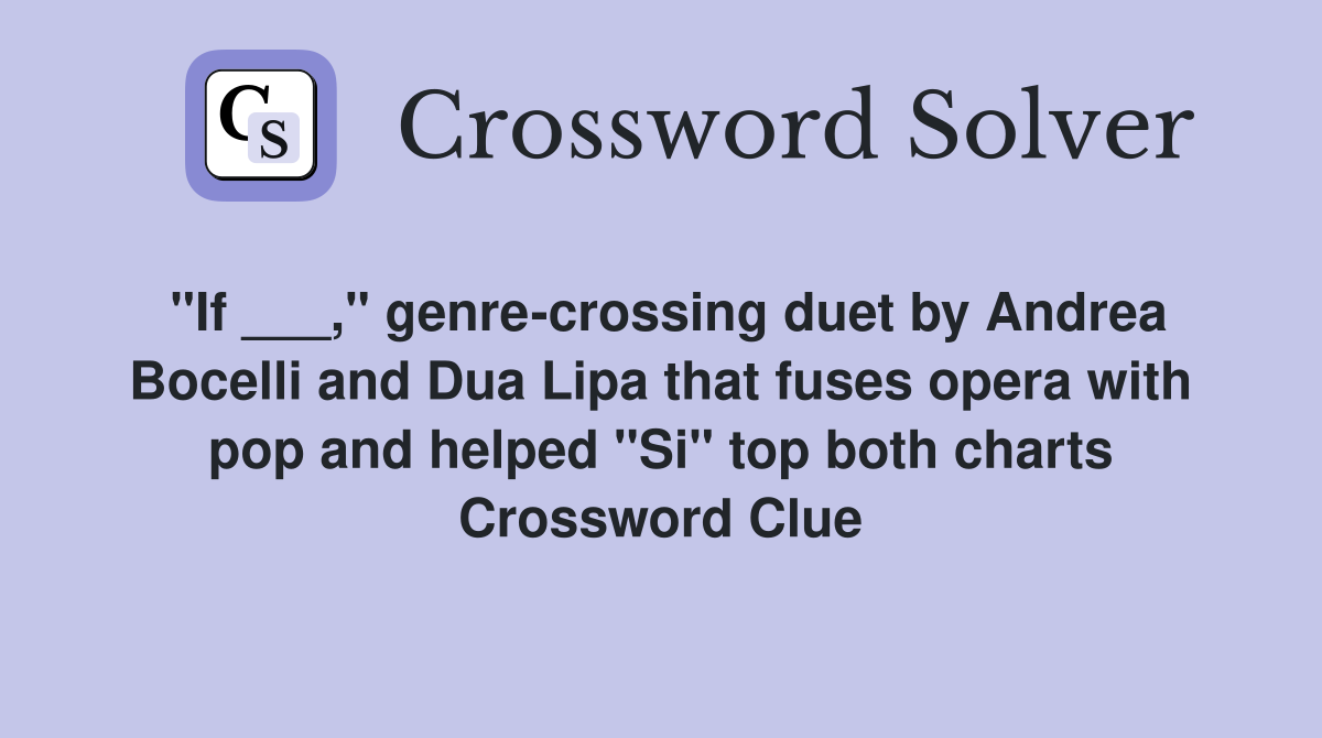 "If ___," genre-crossing duet by Andrea Bocelli and Dua Lipa that fuses opera with pop and helped "Si" top both charts Crossword Clue