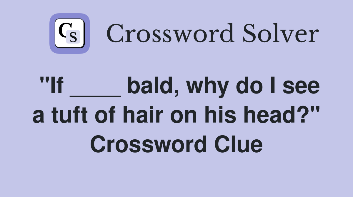 "If ____ bald, why do I see a tuft of hair on his head?" Crossword Clue