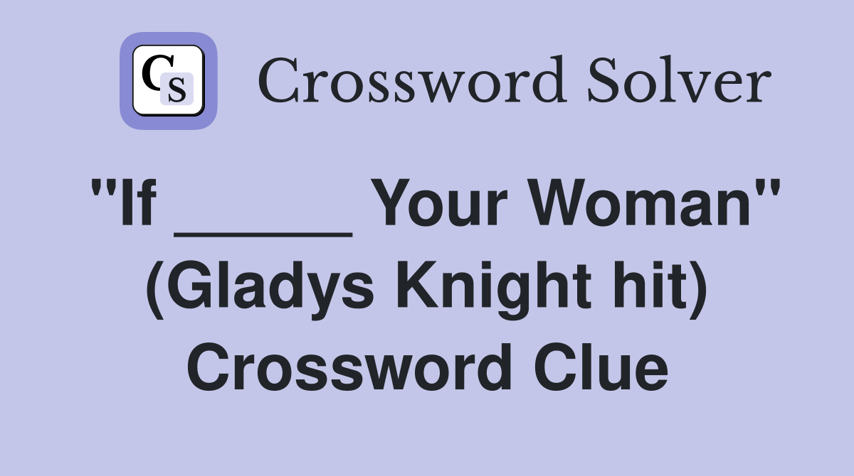 "If _____ Your Woman" (Gladys Knight hit) Crossword Clue
