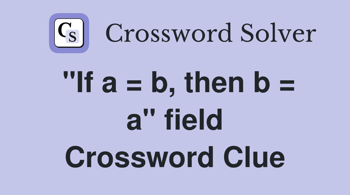 "If a = b, then b = a" field Crossword Clue