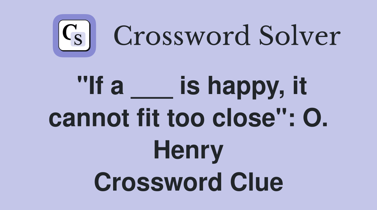 "If a ___ is happy, it cannot fit too close": O. Henry Crossword Clue