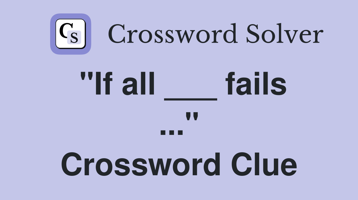 "If all ___ fails ..." Crossword Clue