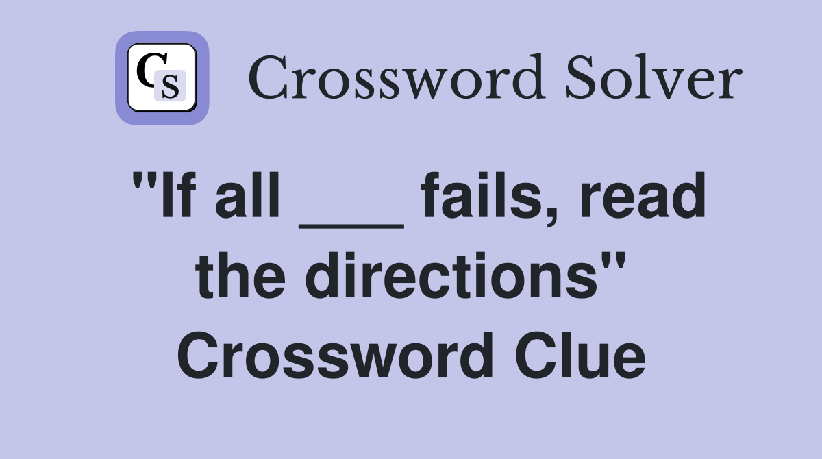 "If all ___ fails, read the directions" Crossword Clue