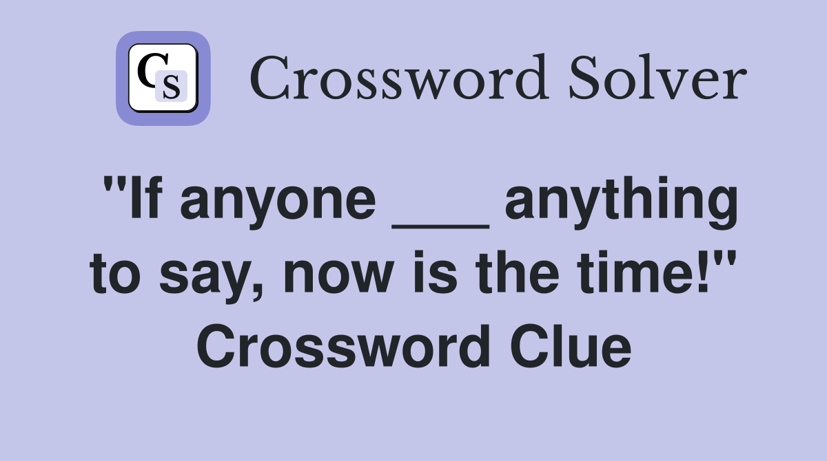 "If anyone ___ anything to say, now is the time!" Crossword Clue