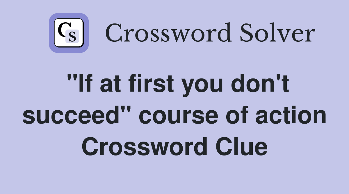 "If at first you don't succeed" course of action Crossword Clue