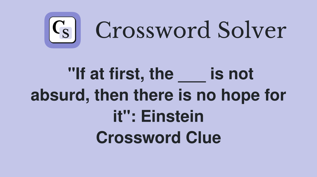 "If at first, the ___ is not absurd, then there is no hope for it": Einstein Crossword Clue