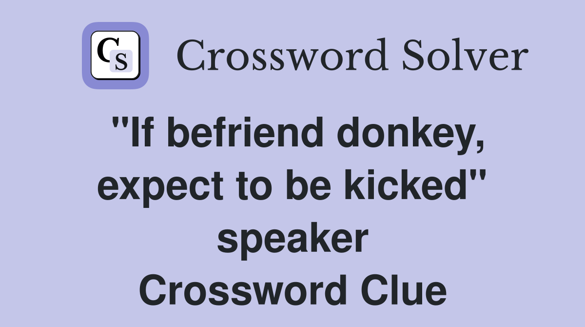 "If befriend donkey, expect to be kicked" speaker Crossword Clue