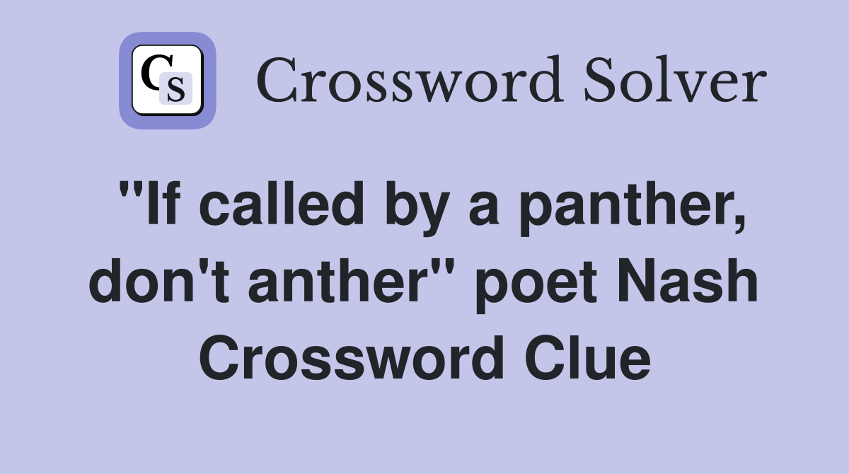 "If called by a panther, don't anther" poet Nash Crossword Clue