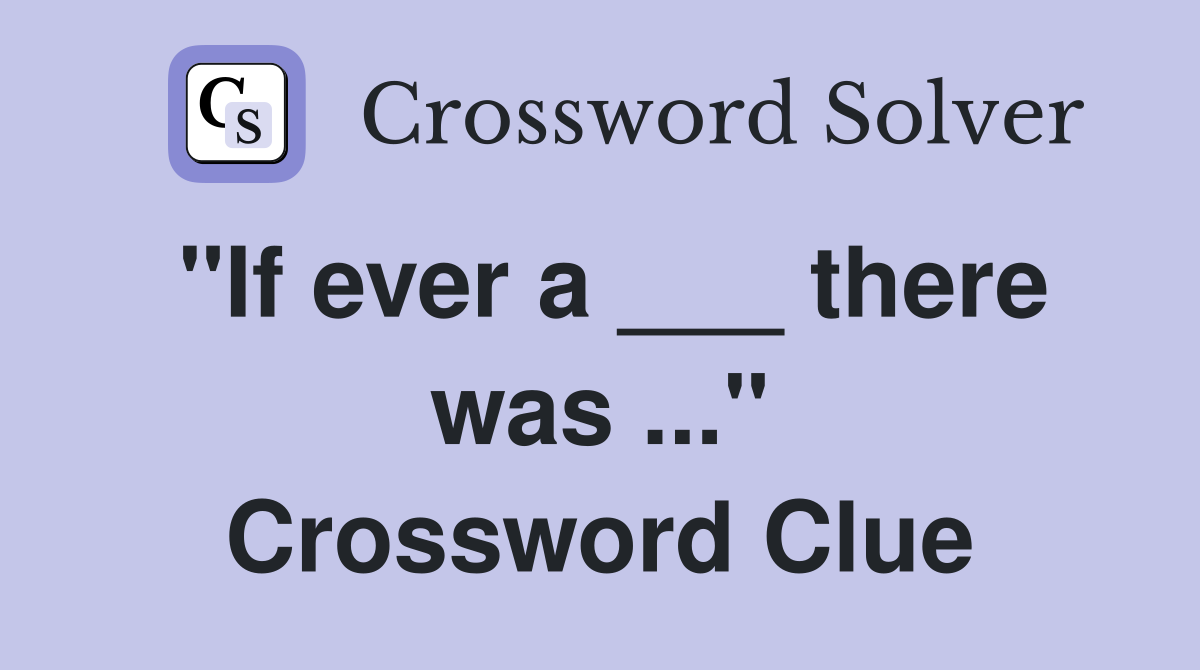 "If ever a ___ there was ..." Crossword Clue