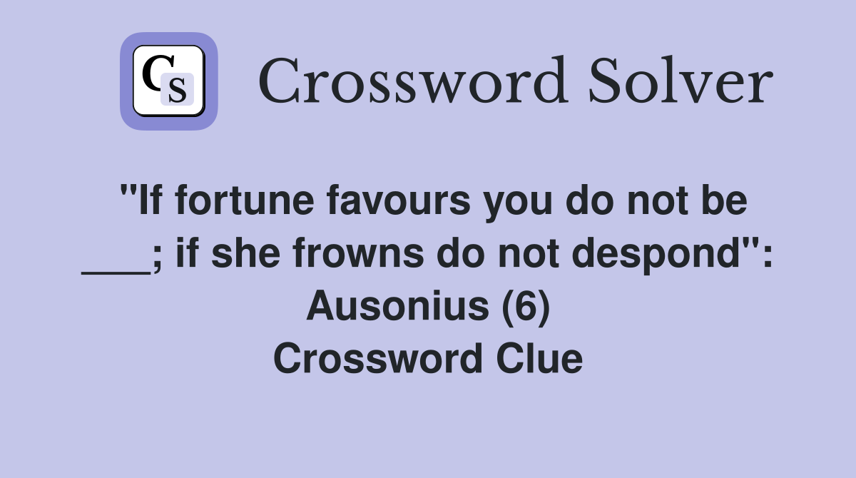 "If fortune favours you do not be ___; if she frowns do not despond": Ausonius (6) Crossword Clue