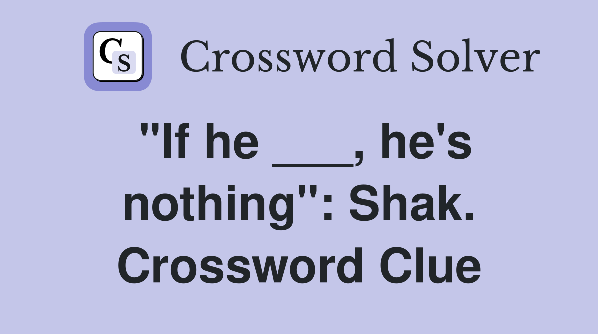 "If he ___, he's nothing": Shak. Crossword Clue