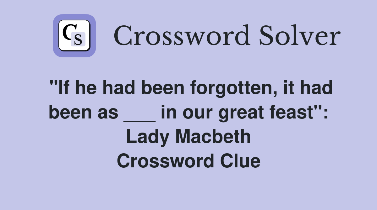 "If he had been forgotten, it had been as ___ in our great feast": Lady Macbeth Crossword Clue