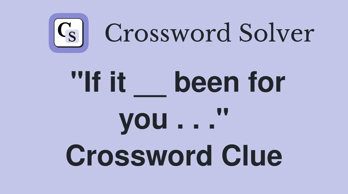 "If it __ been for you . . ." Crossword Clue