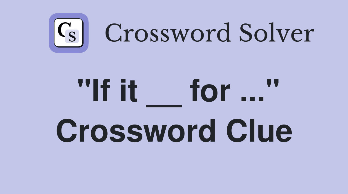 "If it __ for ..." Crossword Clue