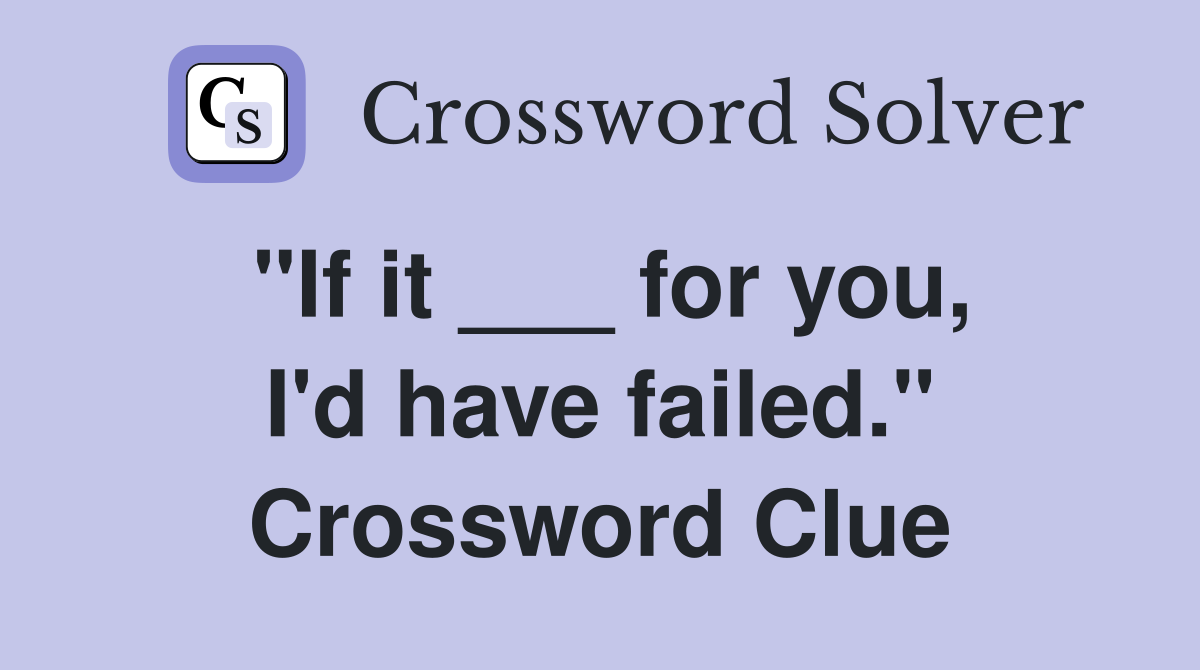 "If it ___ for you, I'd have failed." Crossword Clue