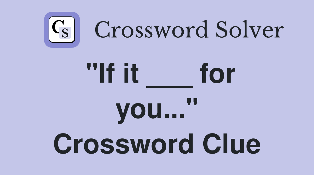 "If it ___ for you..." Crossword Clue