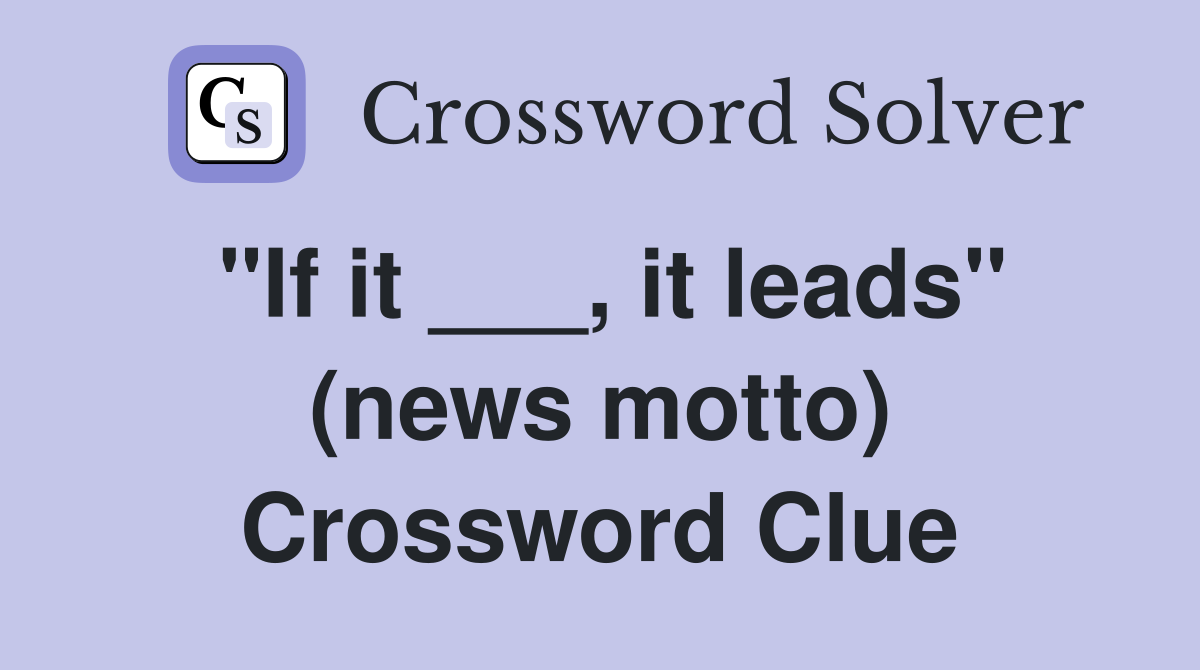 "If it ___, it leads" (news motto) Crossword Clue