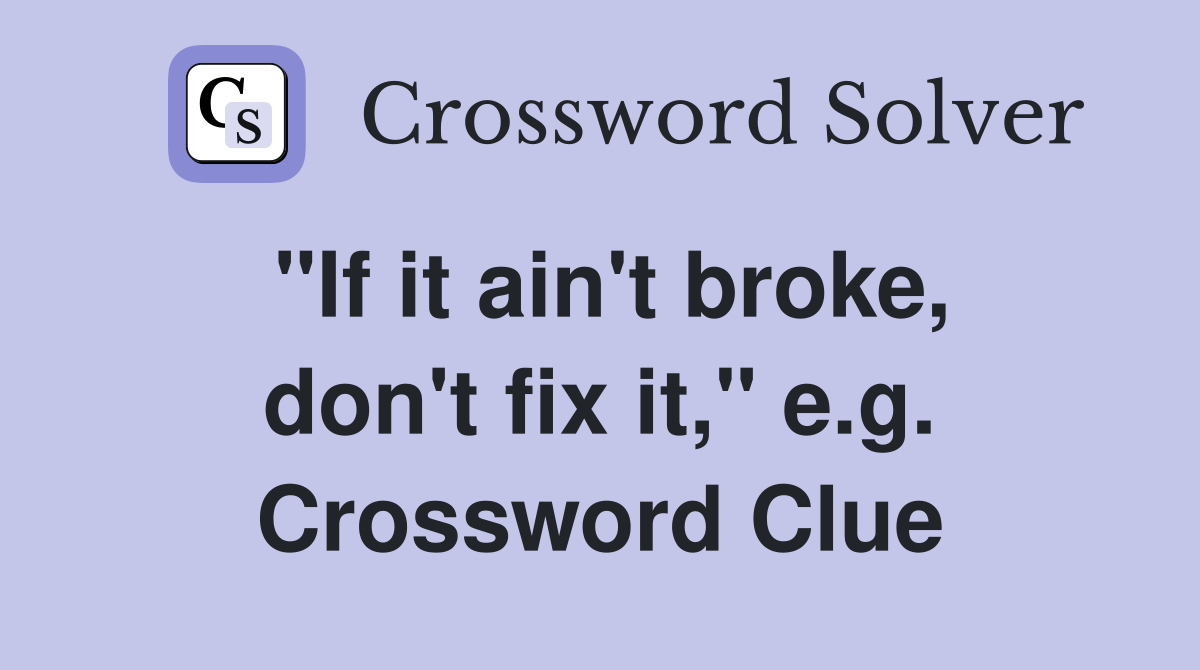"If it ain't broke, don't fix it," e.g. Crossword Clue