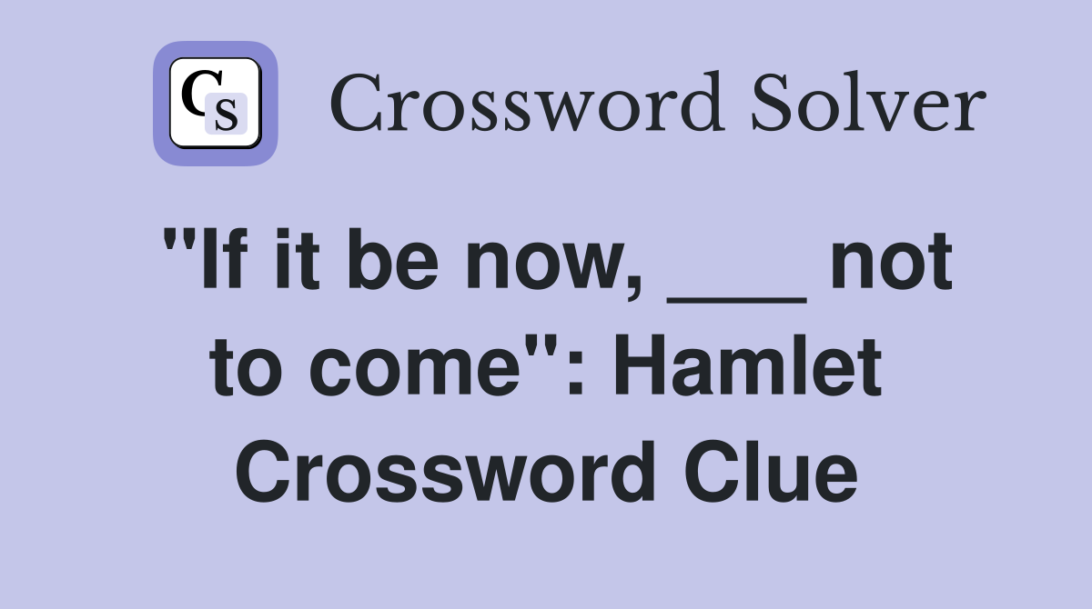 "If it be now, ___ not to come": Hamlet Crossword Clue