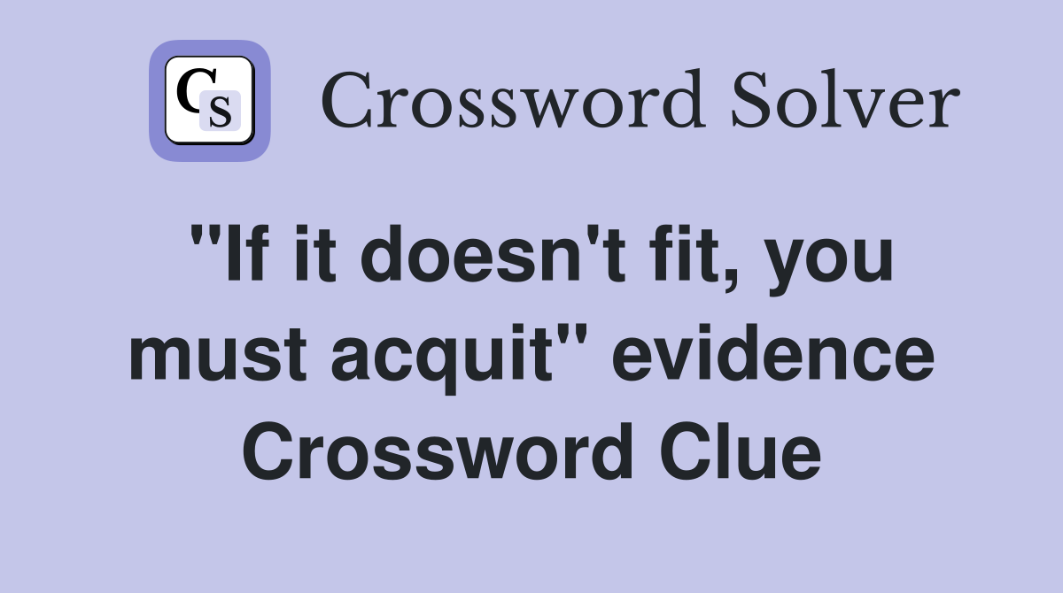 "If it doesn't fit, you must acquit" evidence Crossword Clue
