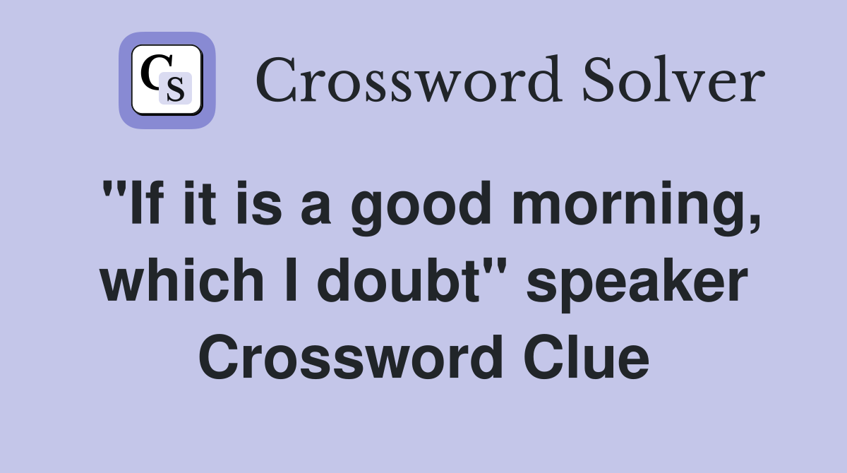"If it is a good morning, which I doubt" speaker Crossword Clue