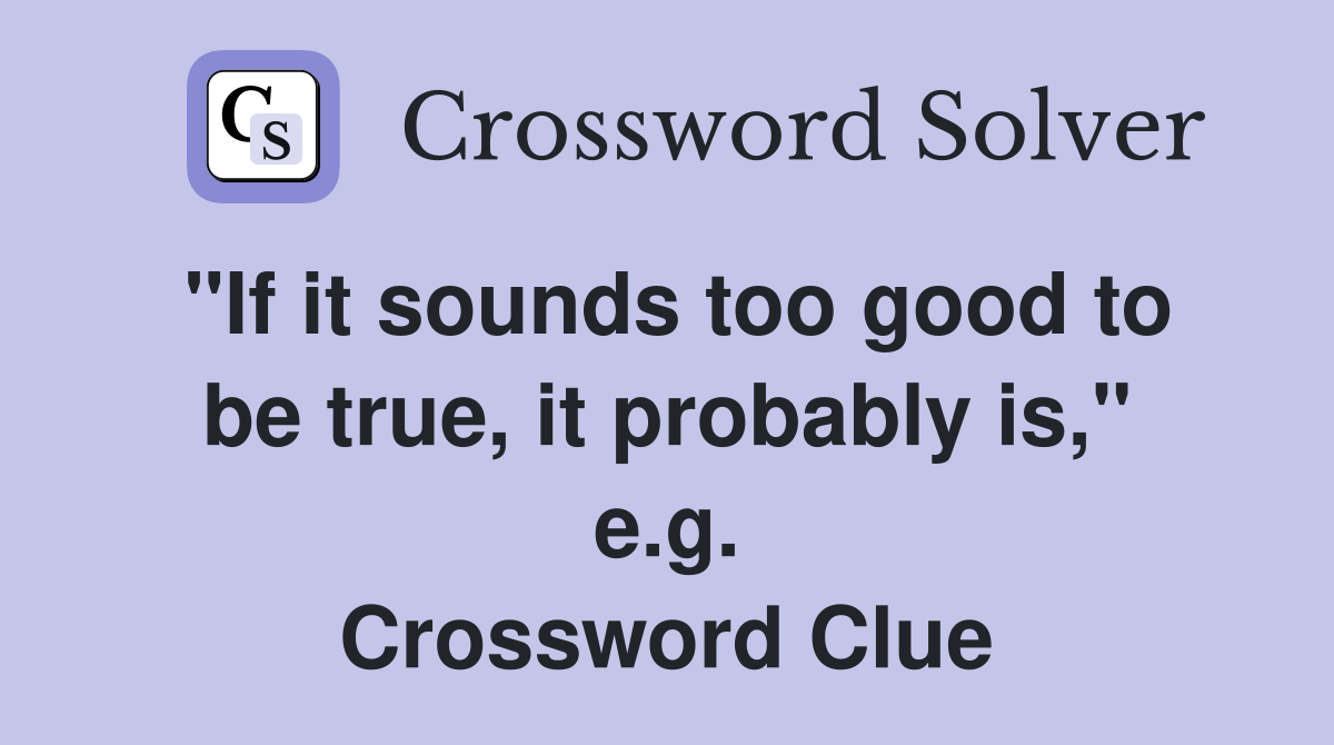 "If it sounds too good to be true, it probably is," e.g. Crossword Clue