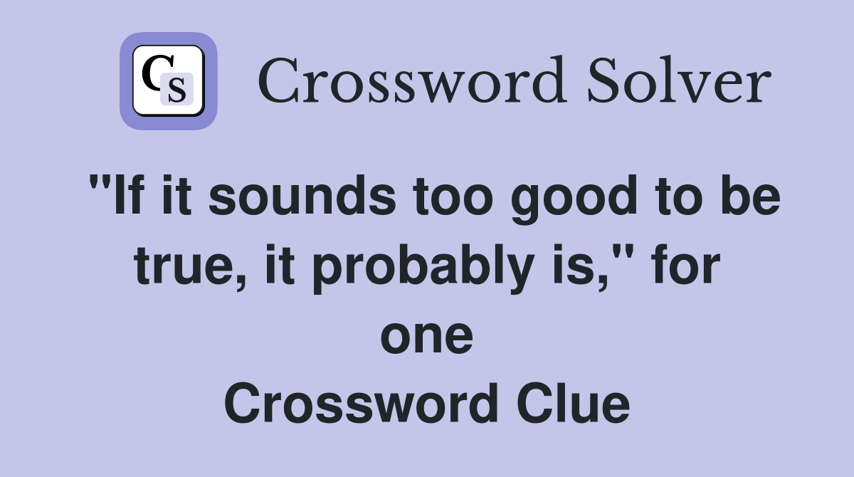 "If it sounds too good to be true, it probably is," for one Crossword Clue