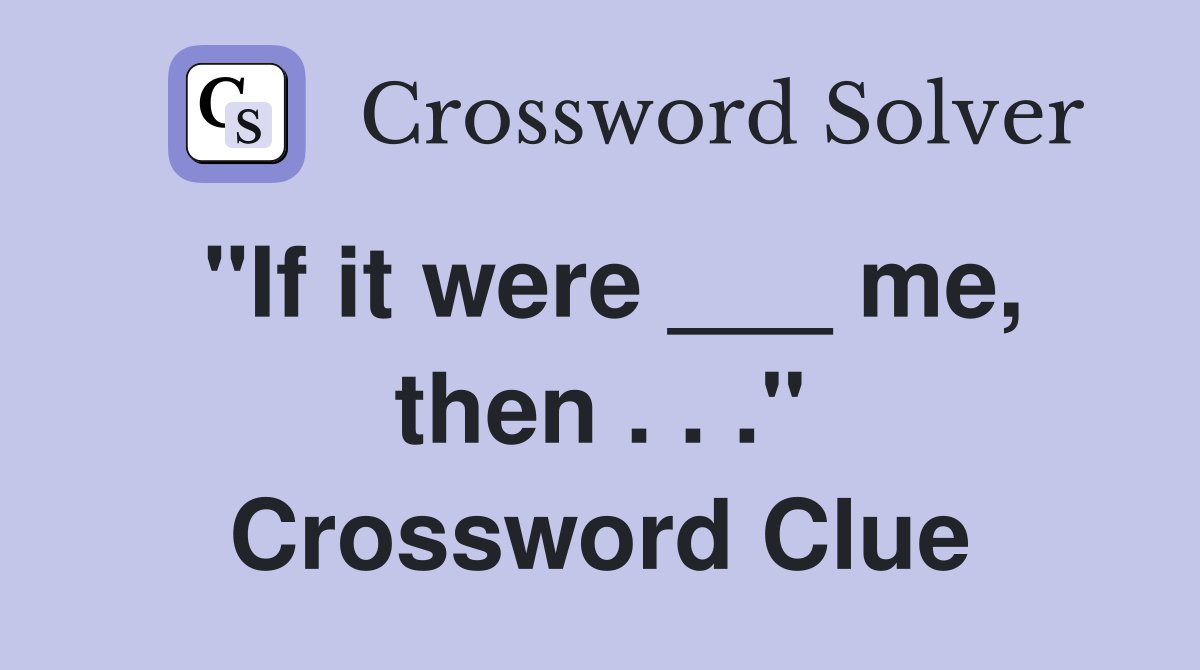 "If it were ___ me, then . . ." Crossword Clue