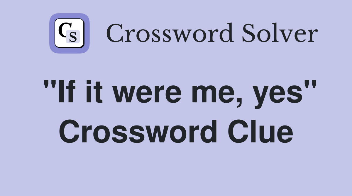 "If it were me, yes" Crossword Clue
