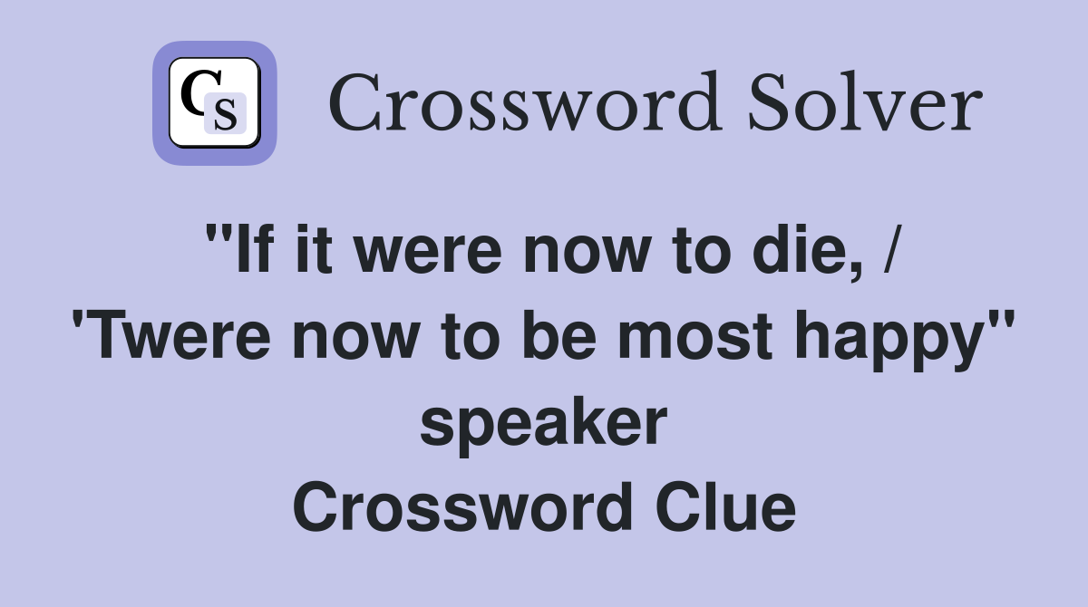 "If it were now to die, / 'Twere now to be most happy" speaker Crossword Clue