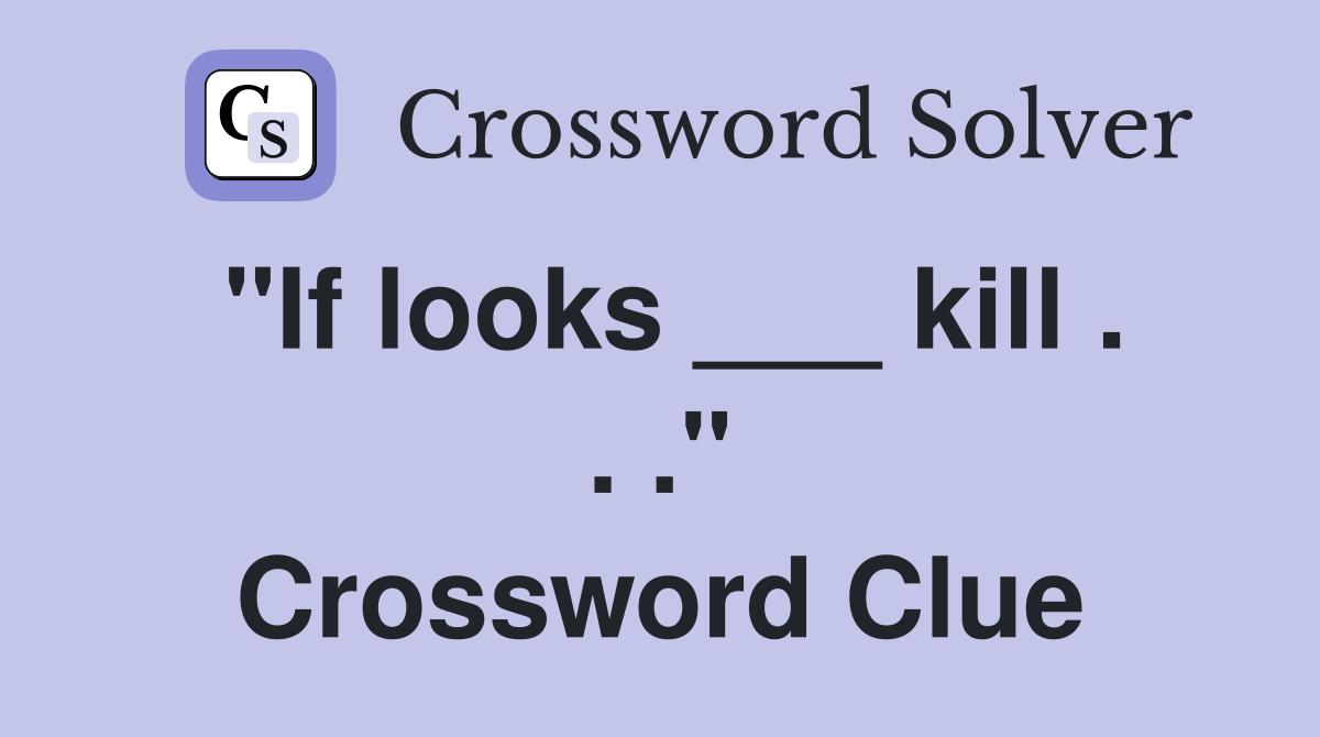 "If looks ___ kill . . ." Crossword Clue