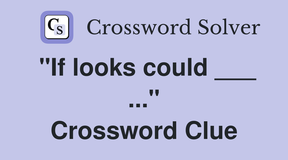 "If looks could ___ ..." Crossword Clue