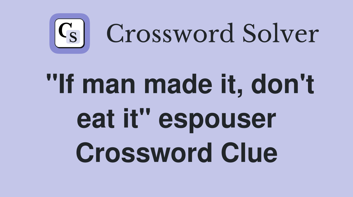 "If man made it, don't eat it" espouser Crossword Clue