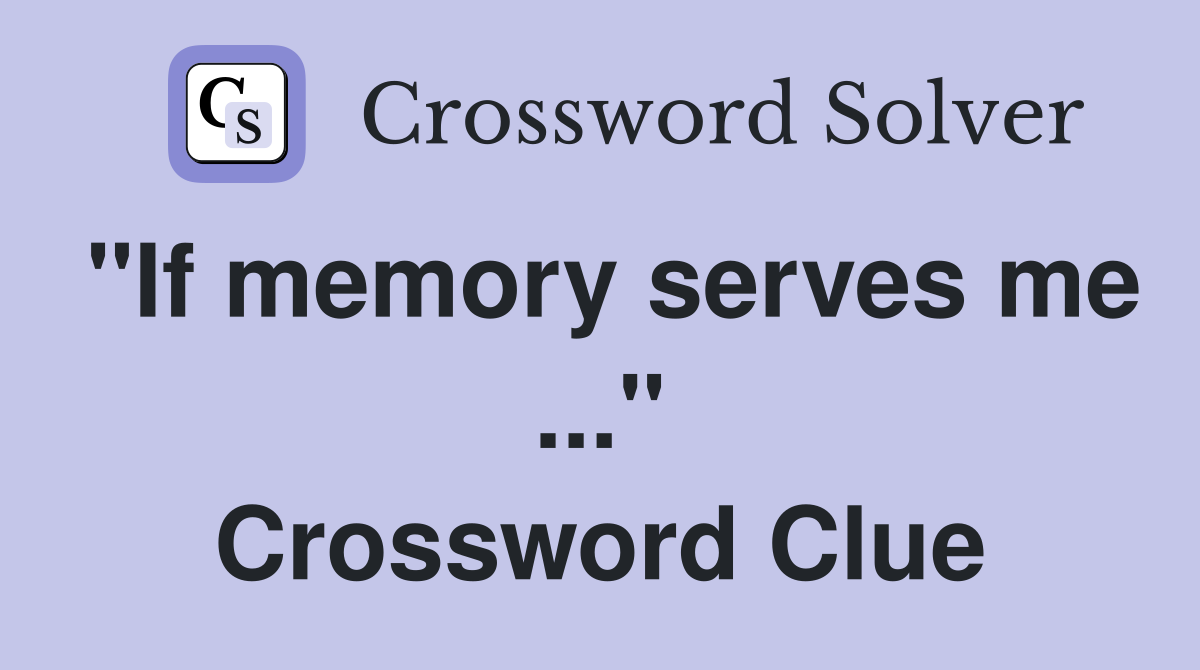 "If memory serves me ..." Crossword Clue