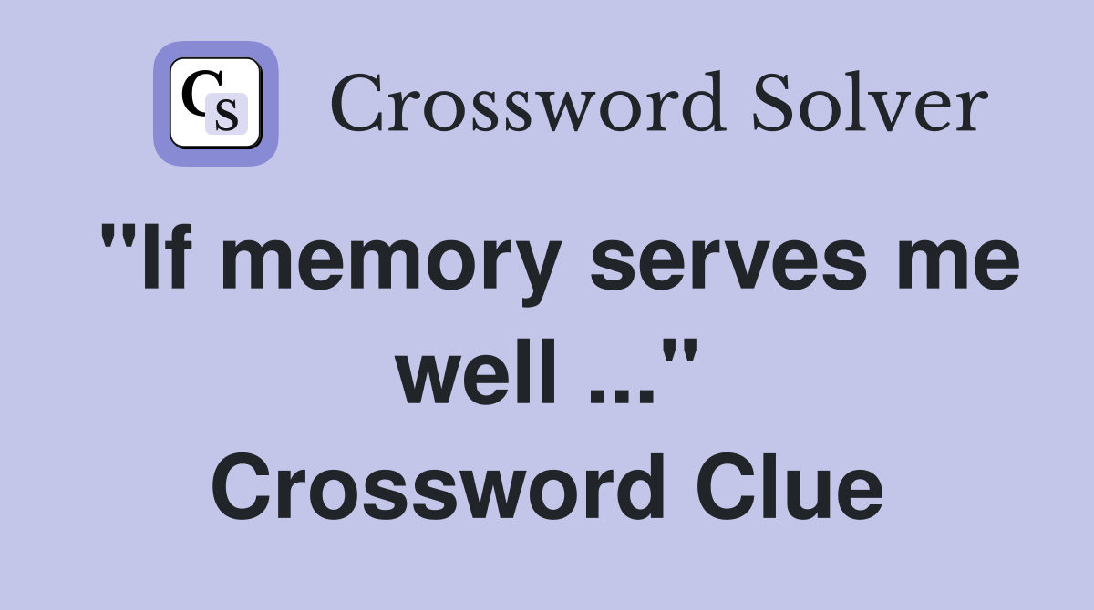 "If memory serves me well ..." Crossword Clue