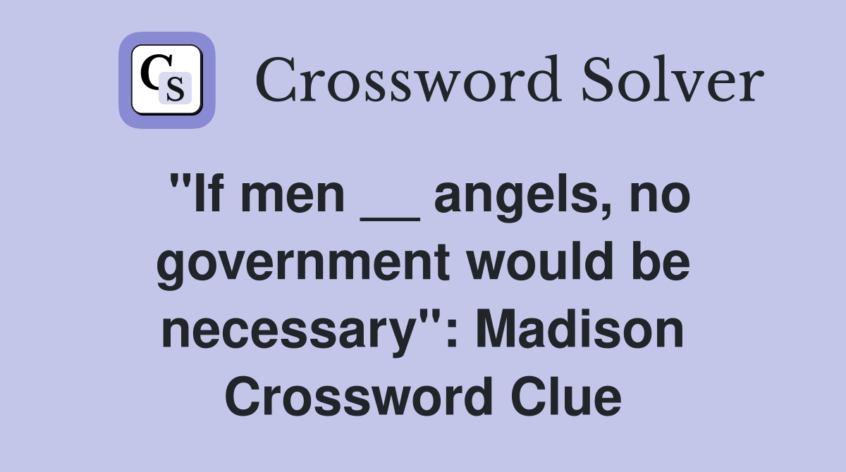"If men __ angels, no government would be necessary": Madison Crossword Clue