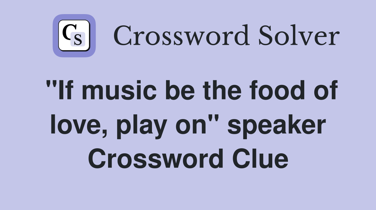 "If music be the food of love, play on" speaker Crossword Clue