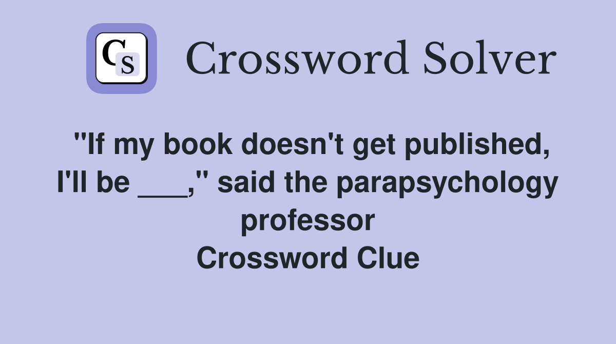 "If my book doesn't get published, I'll be ___," said the parapsychology professor Crossword Clue