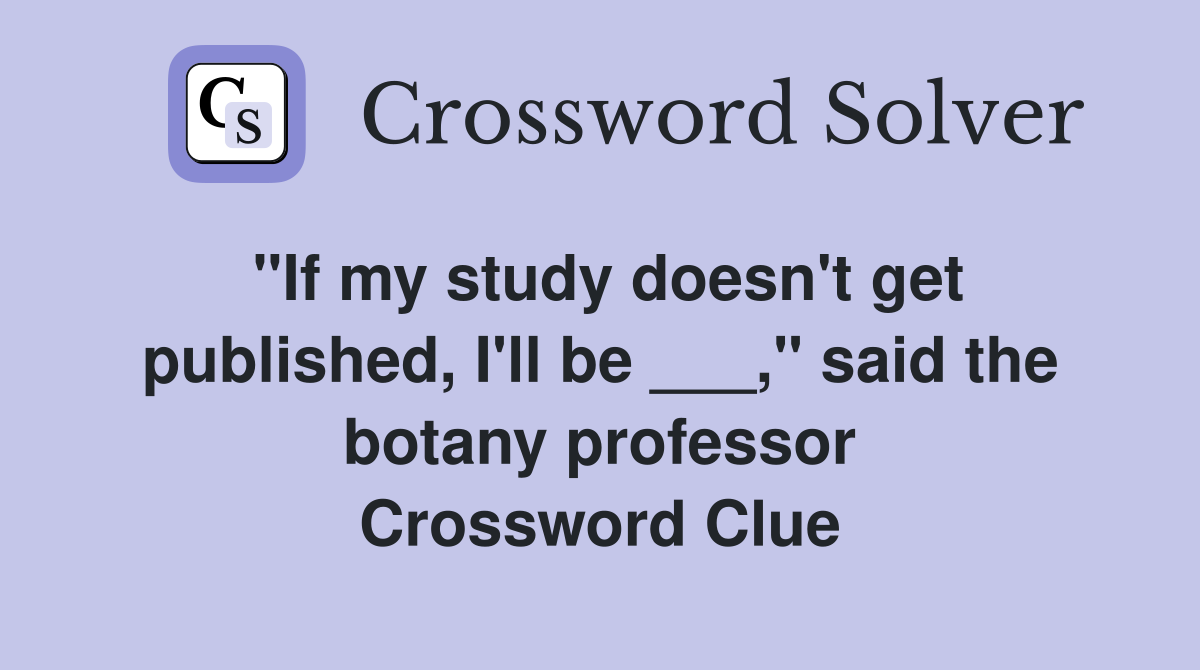 "If my study doesn't get published, I'll be ___," said the botany professor Crossword Clue