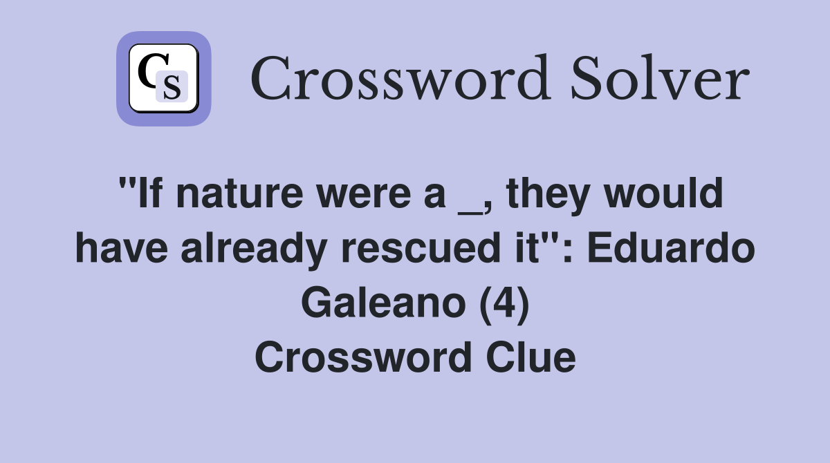 "If nature were a _, they would have already rescued it": Eduardo Galeano (4) Crossword Clue