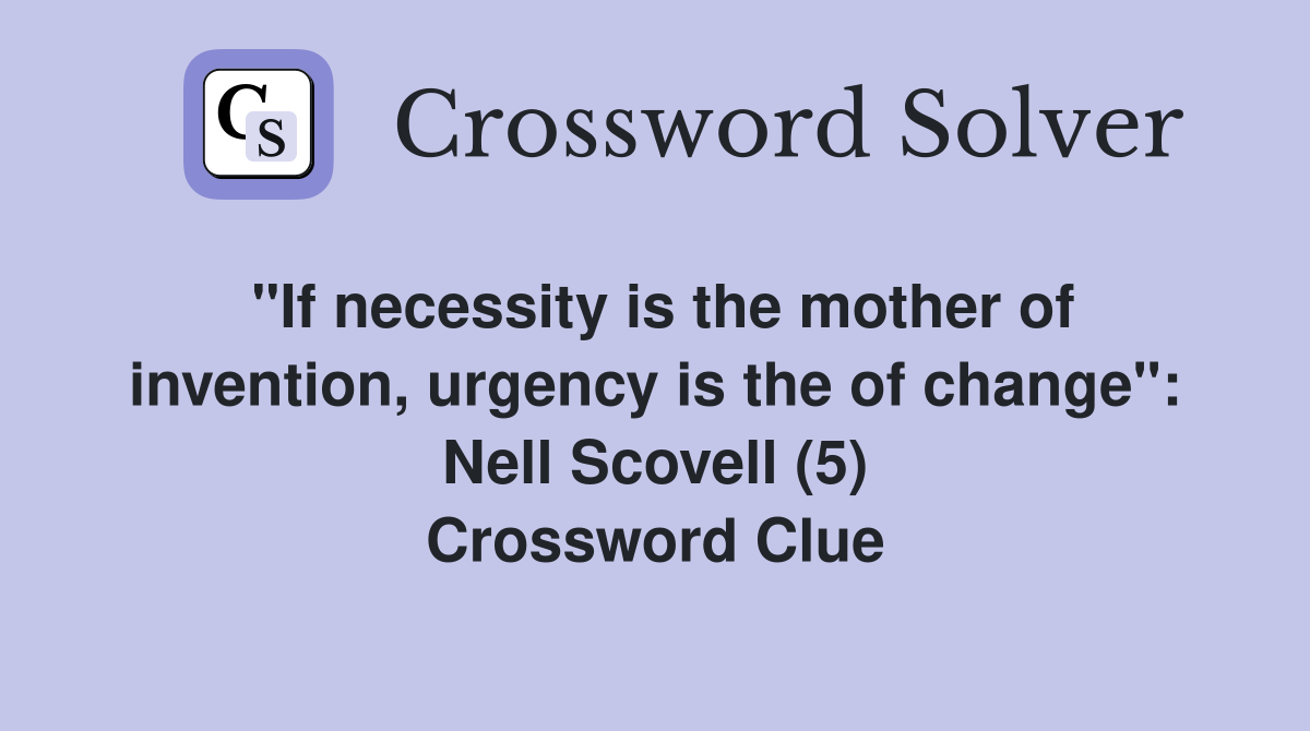 "If necessity is the mother of invention, urgency is the of change": Nell Scovell (5) Crossword Clue