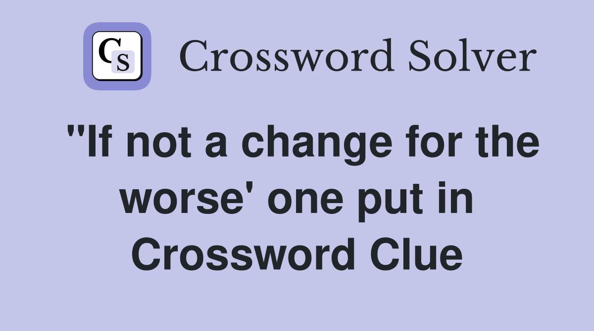 "If not a change for the worse' one put in Crossword Clue