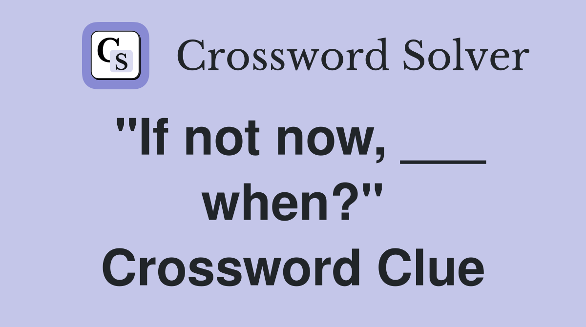"If not now, ___ when?" Crossword Clue