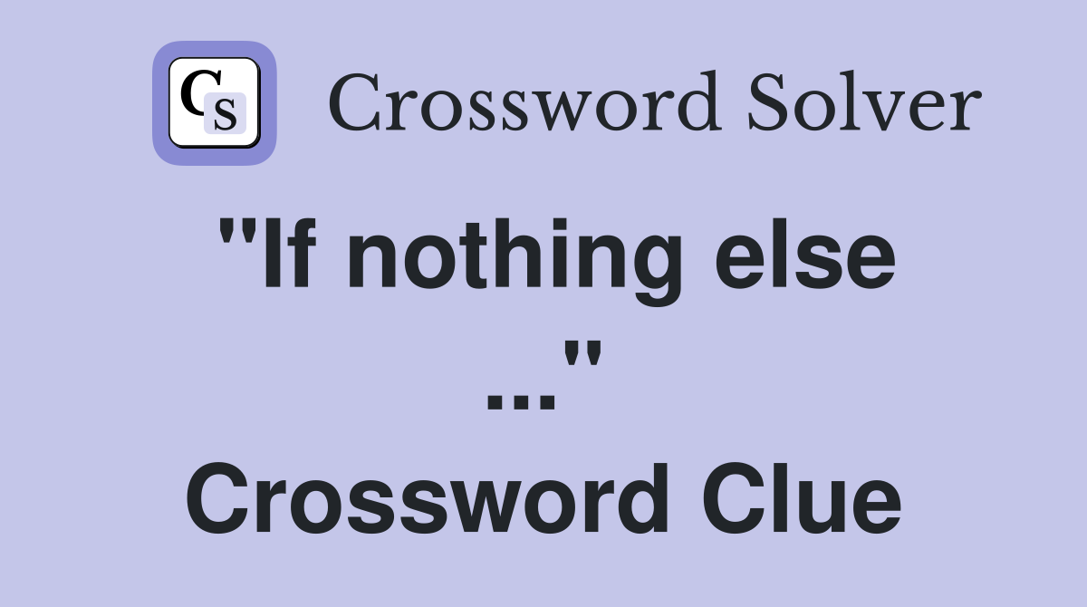 "If nothing else ..." Crossword Clue