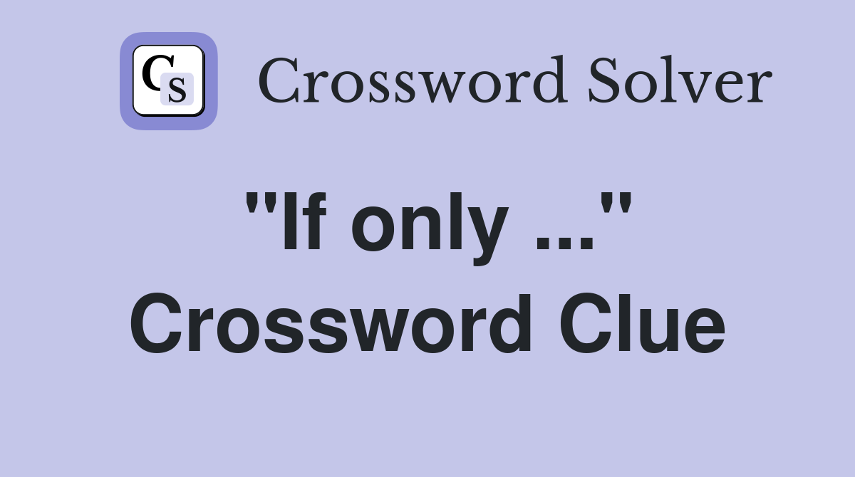 "If only ..." Crossword Clue