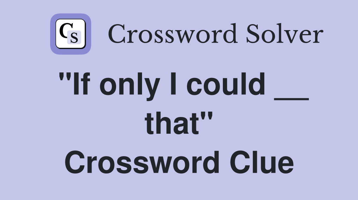"If only I could __ that" Crossword Clue