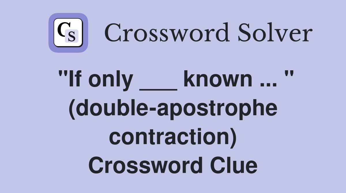 "If only ___ known ... " (double-apostrophe contraction) Crossword Clue