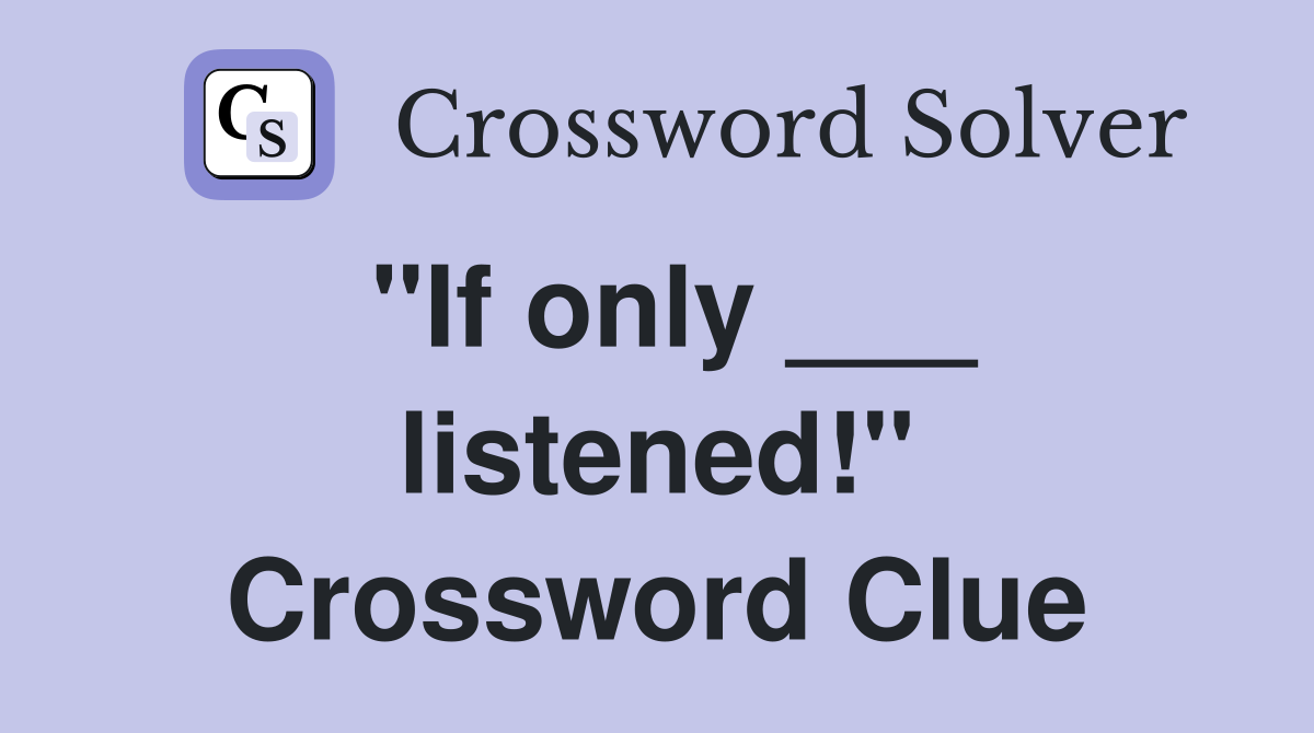 "If only ___ listened!" Crossword Clue